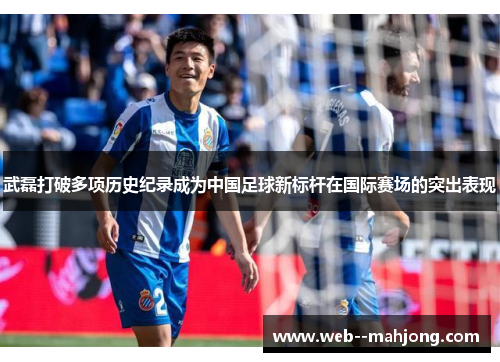 武磊打破多项历史纪录成为中国足球新标杆在国际赛场的突出表现