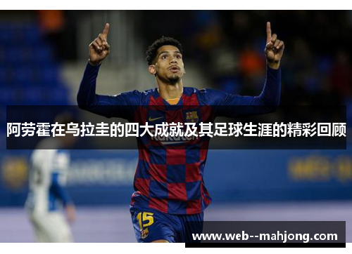 阿劳霍在乌拉圭的四大成就及其足球生涯的精彩回顾