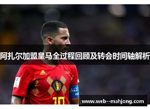 阿扎尔加盟皇马全过程回顾及转会时间轴解析