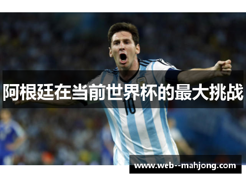 阿根廷在当前世界杯的最大挑战