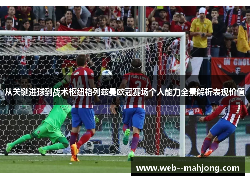从关键进球到战术枢纽格列兹曼欧冠赛场个人能力全景解析表现价值