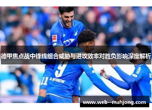 德甲焦点战中锋线组合威胁与进攻效率对胜负影响深度解析