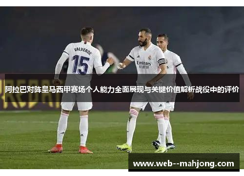 阿拉巴对阵皇马西甲赛场个人能力全面展现与关键价值解析战役中的评价