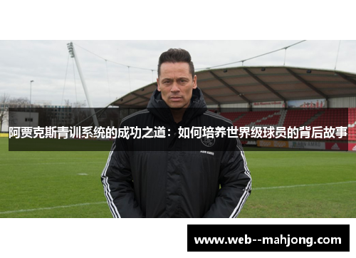 阿贾克斯青训系统的成功之道：如何培养世界级球员的背后故事