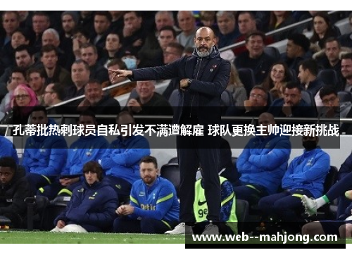 孔蒂批热刺球员自私引发不满遭解雇 球队更换主帅迎接新挑战