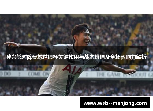 孙兴慜对阵曼城世俱杯关键作用与战术价值及全场影响力解析