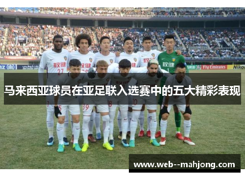 马来西亚球员在亚足联入选赛中的五大精彩表现