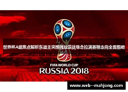 世界杯A组焦点解析东道主突围强敌混战悬念拉满赛程走向全面前瞻