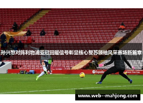 孙兴慜对阵利物浦亚冠回暖信号彰显核心复苏领袖风采赛场新篇章